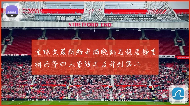 金球奖最新赔率揭晓凯恩稳居榜首梅西等四人紧随其后并列第二