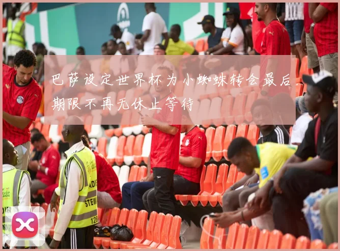 巴萨设定世界杯为小蜘蛛转会最后期限不再无休止等待
