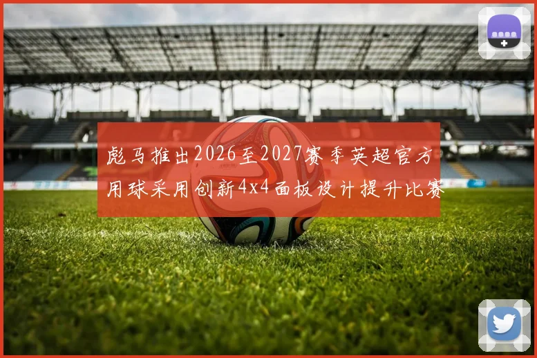 彪马推出2026至2027赛季英超官方用球采用创新4x4面板设计提升比赛表现