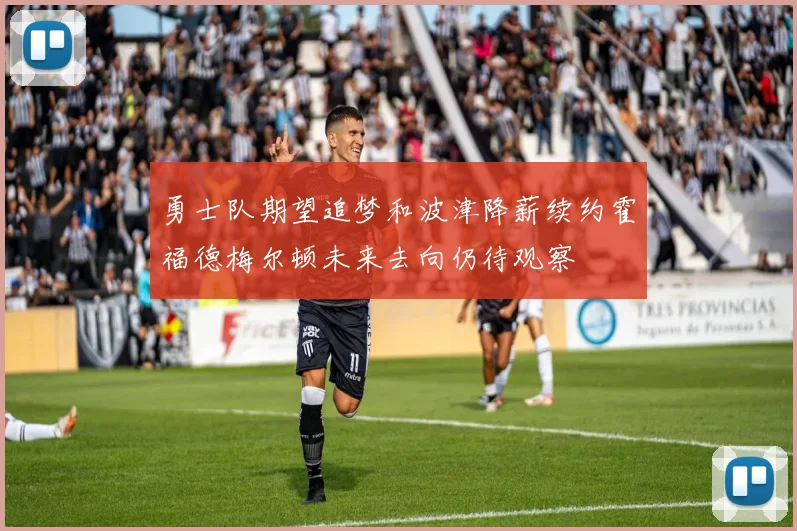 勇士队期望追梦和波津降薪续约霍福德梅尔顿未来去向仍待观察