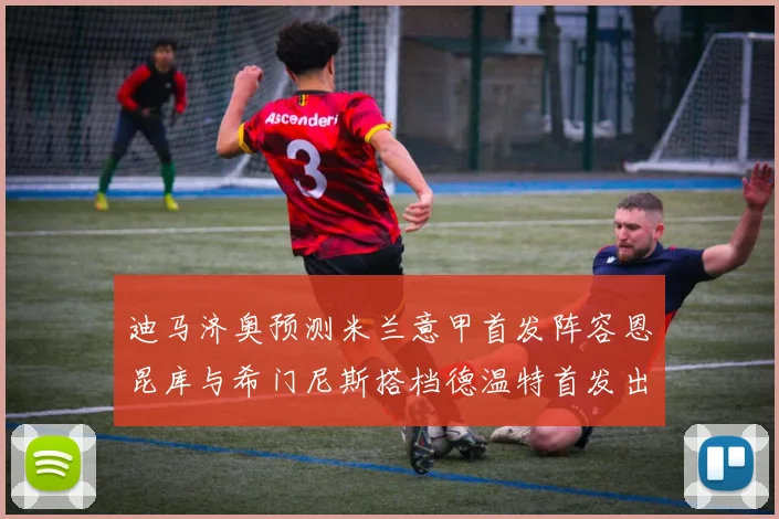 迪马济奥预测米兰意甲首发阵容恩昆库与希门尼斯搭档德温特首发出战