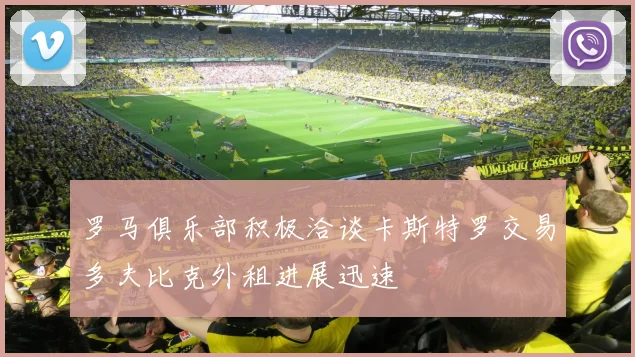 罗马俱乐部积极洽谈卡斯特罗交易多夫比克外租进展迅速