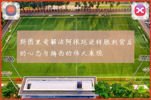 斯图里奇解读阿根廷逆转胜利背后的心态与梅西的伟大表现