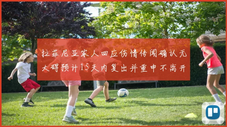 拉菲尼亚家人回应伤情传闻确认无大碍预计15天内复出并重申不离开巴萨