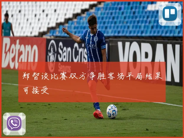 郑智谈比赛双方争胜客场平局结果可接受