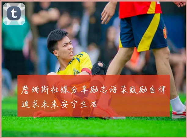 詹姆斯社媒分享励志语录鼓励自律追求未来安宁生活