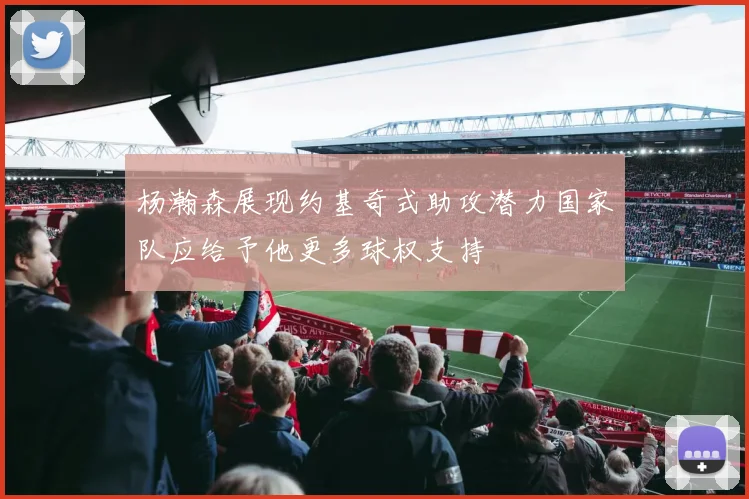 杨瀚森展现约基奇式助攻潜力国家队应给予他更多球权支持