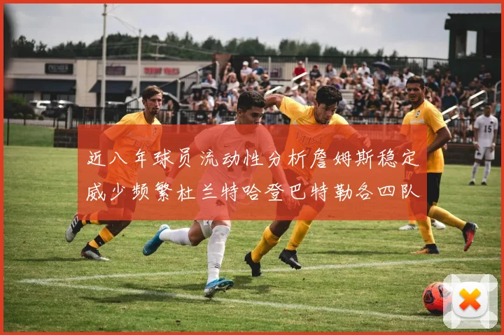 近八年球员流动性分析詹姆斯稳定威少频繁杜兰特哈登巴特勒各四队