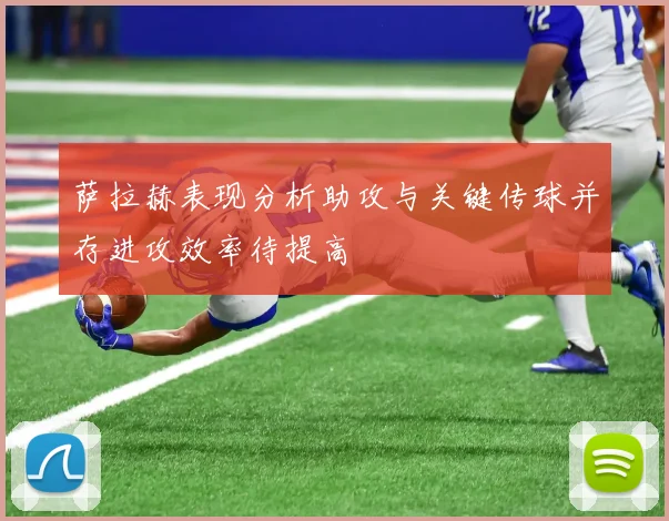 萨拉赫表现分析助攻与关键传球并存进攻效率待提高