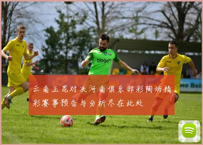 云南玉昆对决河南俱乐部彩陶坊精彩赛事预告与分析尽在此处
