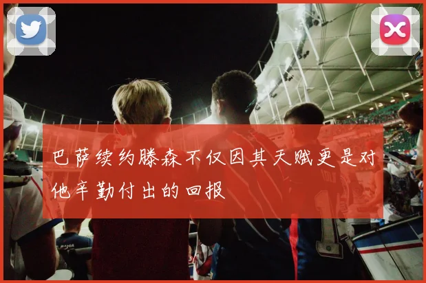 巴萨续约滕森不仅因其天赋更是对他辛勤付出的回报